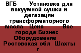 ВГБ-1000 Установка для вакуумной сушки и дегазации трансформаторного масла › Цена ­ 111 - Все города Бизнес » Оборудование   . Ростовская обл.,Шахты г.